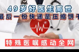 49岁好医生离世 最后一份快递是压缩饼干 特殊医嘱感动全网视频封面
