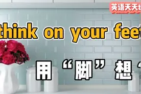 英语think on your feet，翻译成“用脚想”，自己都笑喷了视频封面