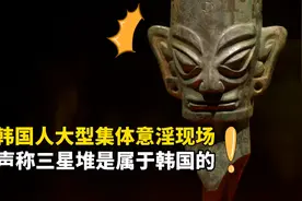 韩国人大型集体意淫现场，声称三星堆文化是属于韩国的！我麻了！视频封面