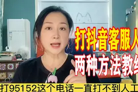 抖音官方客服95152，手把手教你两种快速找人工客服，24小时维权