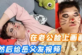 老公半夜喝醉回家，气的媳妇给他画花脸，还跟岳父打视频电话告状视频封面