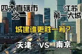 直辖市天津与江苏第一大城市南京，城建谁更胜一筹？视频封面