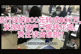 银行误把800元转成800万, 发现时储户已把钱花完, 责任该由谁担?视频封面