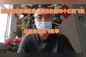 东方阿宝高调炫富，展示价值50个亿的飞机，直言飞机早都买了视频封面