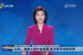 山东：加快十强产业发展助力新旧动能转换【新时代新征程新伟业·视频封面