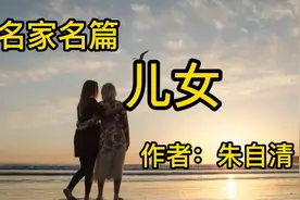 朱自清《儿女》真切形象地展现平常家庭生活场景，有浓郁生活气息视频封面