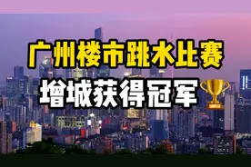 广州各区楼市房价跳水比赛，增城区获得本届楼市房价跳水冠军！🏆视频封面