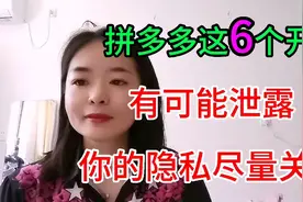 拼多多这6个开关有可能泄露你的隐私尽量关闭，看看你关闭了吗