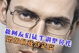 教网友们徒手调整眼镜鼻托，夏季如何防止鼻托产生铜绿，涨知识了视频封面