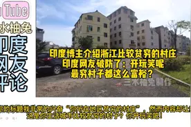 印度博主介绍浙江比较贫穷的村庄，印度网友破防：最穷村子这么富视频封面
