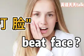 “打脸”的英语说成beat face，不知道老外会不会笑喷你视频封面