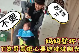 11岁哥哥狠心要给妹妹剃光头，小丫头吓得嗷嗷大哭，妈妈愁坏了视频封面