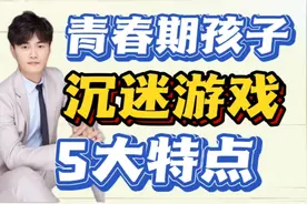 青春期叛逆孩子，沉迷游戏有5大特点，了解沉迷原因才能找到方法!视频封面