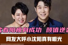 沈春阳瘦身成功，颜值逆袭，网友大呼小沈阳真有眼光视频封面