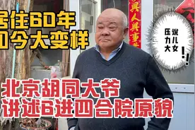 北京胡同大爷讲述6进四合院原貌，居住60年大变样，说儿女压力大视频封面