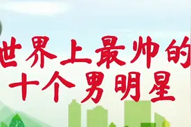 世界最帅十大男明星排行榜，中国只有两人上榜，一起来看看视频封面