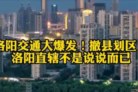 洛阳交通大爆发！撤县划区！洛阳直辖不是说说而已！视频封面