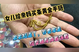女儿给亲妈买条黄金手链戴，弟弟知道了非要拿走给女朋友换首饰戴视频封面