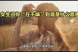 女生问你“在干嘛”到底是什么意思？？？？视频封面