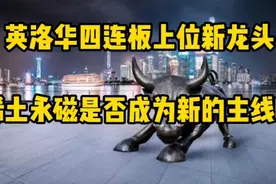 英洛华四连板上位新龙头，稀土永磁能否成为新的主线？视频封面