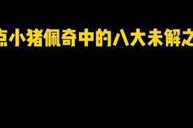 盘点《小猪佩奇》中的八大灵异事件…视频封面