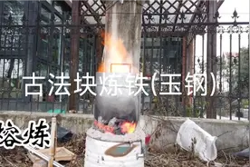 复原古法块炼铁(玉钢)，铁矿石提炼铁的全过程。