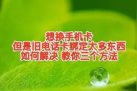 换手机卡，但是旧电话卡绑定太多东西不好换咋解决，三个方法视频封面