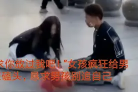 “求你放过我吧！”女孩疯狂给男孩磕头，恳求男孩别追自己视频封面