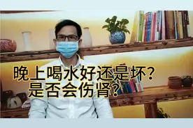 晚上喝水到底好还是还是坏呢？是否会伤肾？医生一次性给你答案视频封面