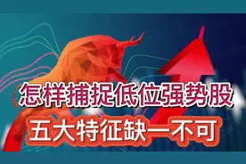 怎样捕捉低位强势股？买在起涨点，五大特征缺一不可。视频封面