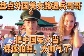 盘点外国美女来中国旅游，与兵哥哥拍照美女脸都红了，兵哥太帅了视频封面