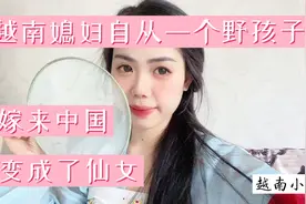越南女孩以前只是一个野孩子嫁来中国变成了小仙女，朋友都羡慕！视频封面