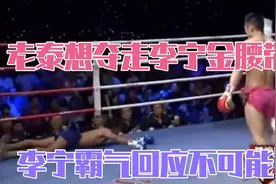 泰拳王自信满满抢李宁金腰带，场上被李宁狂打，都起不来了！视频封面