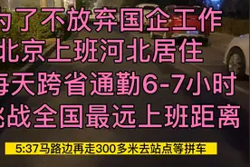 为了不放弃国企工作，河北居住北京上班，每天跨省通勤6-7小时视频封面