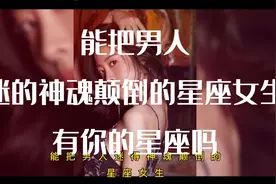 能把男人迷的神魂颠倒的星座女生，有你的星座吗？视频封面