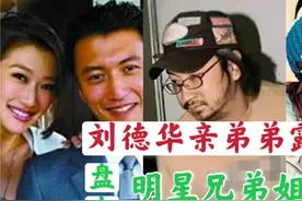 刘德华亲弟弟露面，胡子拉碴身价疑似上亿，盘点明星兄弟姐妹视频封面