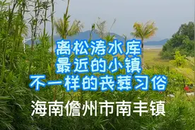 海南儋州市南丰镇，离松涛水库最近的小镇，丧葬习俗不太一样视频封面
