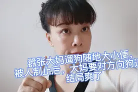 嚣张大妈遛狗随地大小便，被制止后，要对方向狗道歉，结果爽了视频封面