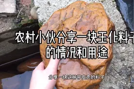 农村小伙分享一块玉化料子的情况和用途视频封面