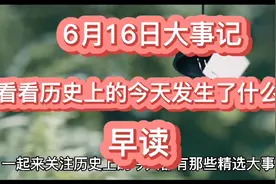 2021年6月16日大事记，看看历史上的今天都有那些精选大事。视频封面
