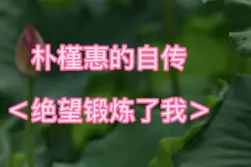 朴槿惠的自传绝望锻炼了我＞她感受到普通百姓的善良视频封面