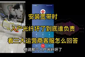 安装宽带时，入户光纤坏了到底谁负责，看三大运营商客服怎么回答视频封面