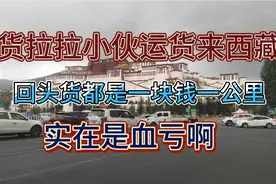 货拉拉小伙运货来西藏，找回头货都是1块钱一公里，血亏！视频封面