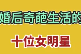 婚后奇葩生活的十位女明星 吴君如结婚十几年不领证，看看还有谁视频封面