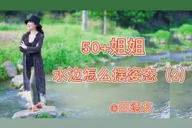 50+姐姐在小河边怎么摆姿态呢？教你站姿坐姿摆姿技巧拍出好照片视频封面