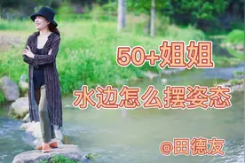 50+姐姐在小河边怎么摆姿态呢？教你站姿坐姿摆姿技巧拍出好照片视频封面