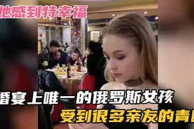 中式婚礼现场，唯一带着俄罗斯女友的小伙，受到很多亲友的青睐视频封面