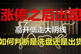 股票涨停之后走出高开低走大阴线！要如何进行辨识是洗盘还是出货
