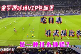 在巴塞罗那球场VIP包厢里吃自助看武磊比赛是一种什么样的体验？视频封面