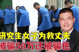 太傻太天真！丈夫因诈骗被拘，研究生妻子花钱找关系被骗财骗色！视频封面